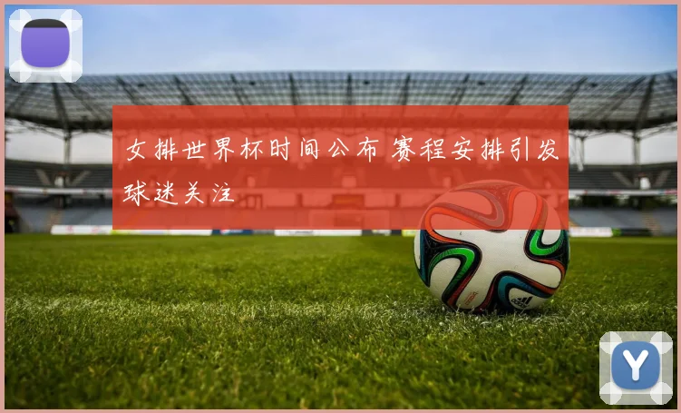 女排世界杯时间公布 赛程安排引发球迷关注