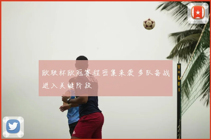 欧联杯欧冠赛程密集来袭 多队备战进入关键阶段
