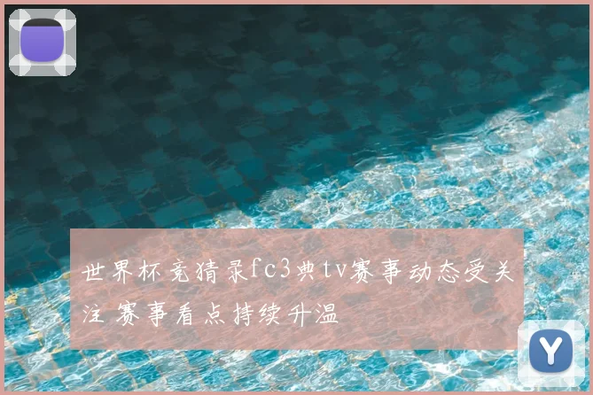 世界杯竞猜录fc3典tv赛事动态受关注 赛事看点持续升温