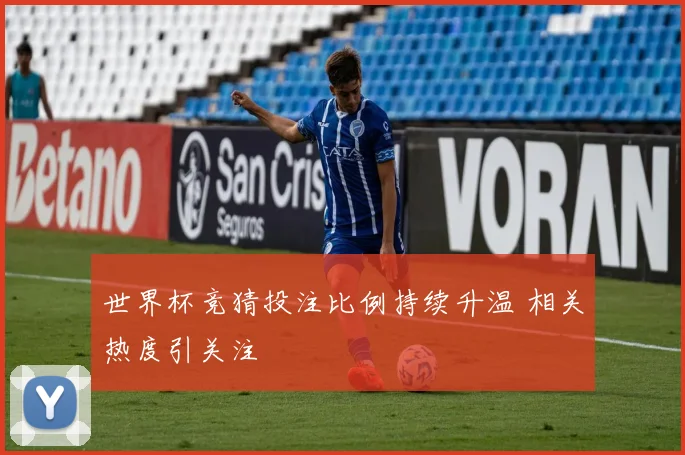 世界杯竞猜投注比例持续升温 相关热度引关注