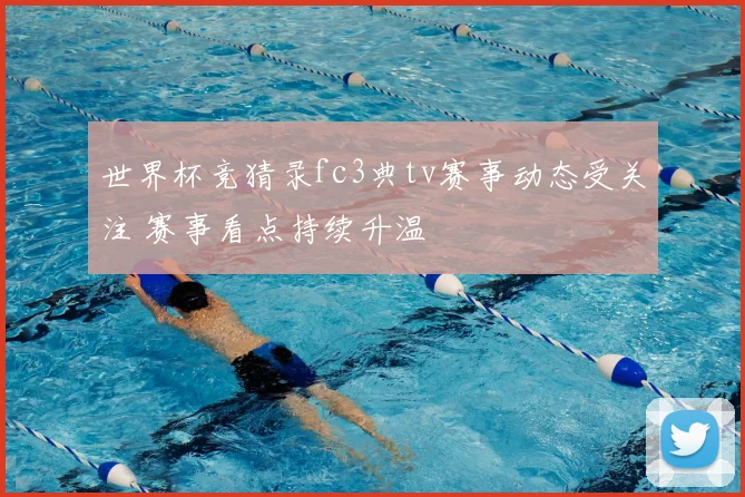 世界杯竞猜录fc3典tv赛事动态受关注 赛事看点持续升温