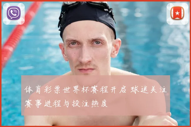 体育彩票世界杯赛程开启 球迷关注赛事进程与投注热度